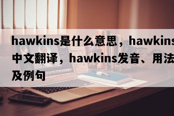 hawkins是什么意思，hawkins中文翻譯，hawkins發(fā)音、用法及例句