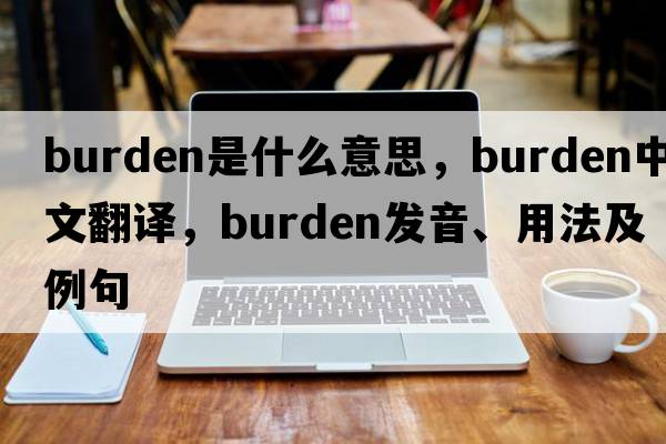 burden是什么意思，burden中文翻譯，burden發(fā)音、用法及例句