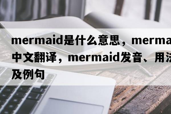 mermaid是什么意思，mermaid中文翻譯，mermaid發(fā)音、用法及例句