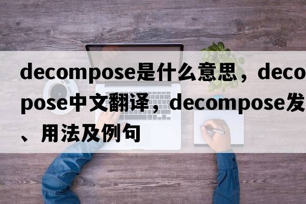 decompose是什么意思，decompose中文翻譯，decompose發(fā)音、用法及例句