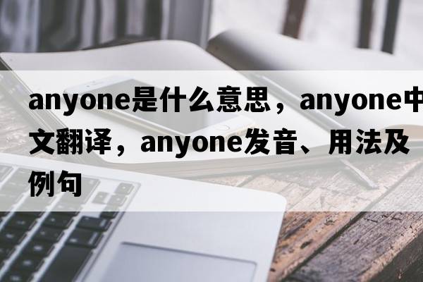 anyone是什么意思，anyone中文翻譯，anyone發(fā)音、用法及例句