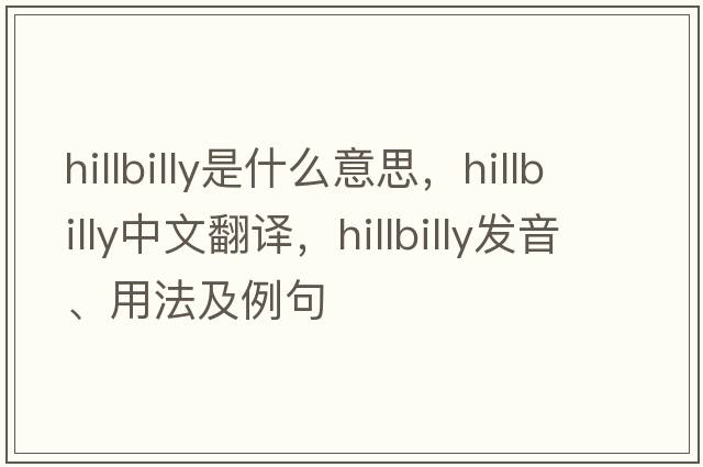 hillbilly是什么意思，hillbilly中文翻譯，hillbilly發(fā)音、用法及例句