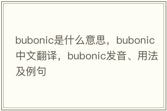bubonic是什么意思，bubonic中文翻譯，bubonic發(fā)音、用法及例句