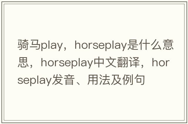 騎馬play，horseplay是什么意思，horseplay中文翻譯，horseplay發(fā)音、用法及例句