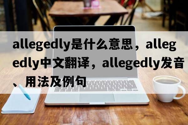 allegedly是什么意思，allegedly中文翻譯，allegedly發(fā)音、用法及例句