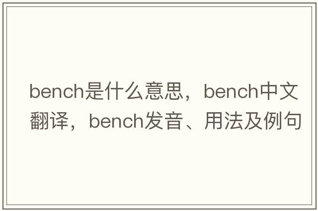 bench是什么意思，bench中文翻譯，bench發(fā)音、用法及例句