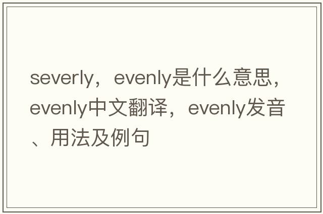 severly，evenly是什么意思，evenly中文翻譯，evenly發(fā)音、用法及例句