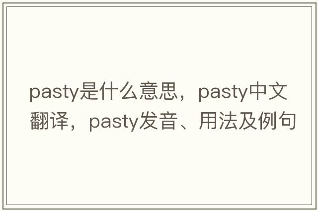 pasty是什么意思，pasty中文翻譯，pasty發(fā)音、用法及例句