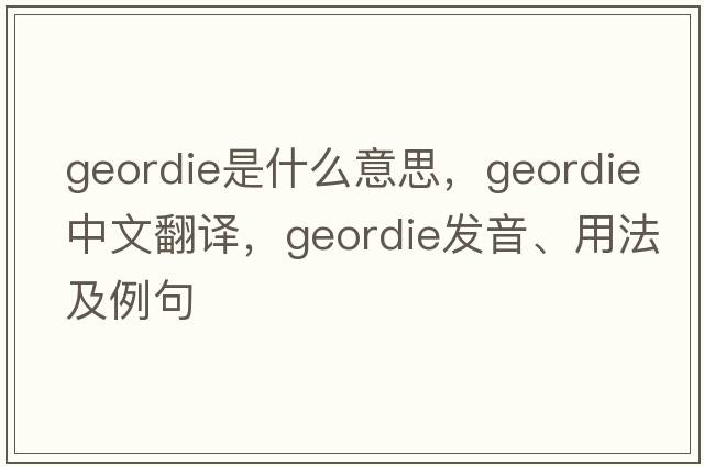 geordie是什么意思，geordie中文翻譯，geordie發(fā)音、用法及例句