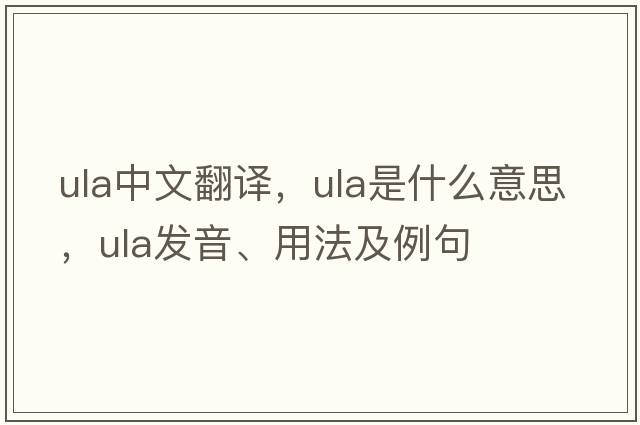 ula中文翻譯，ula是什么意思，ula發(fā)音、用法及例句