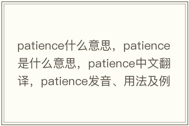 patience什么意思，patience是什么意思，patience中文翻譯，patience發(fā)音、用法及例句