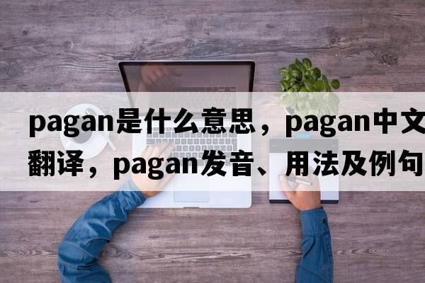 pagan是什么意思，pagan中文翻譯，pagan發(fā)音、用法及例句