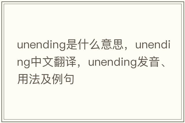 unending是什么意思，unending中文翻譯，unending發(fā)音、用法及例句