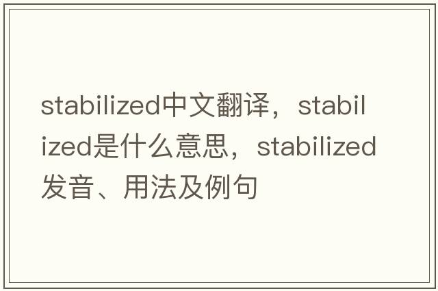 stabilized中文翻譯，stabilized是什么意思，stabilized發(fā)音、用法及例句