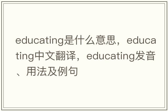 educating是什么意思，educating中文翻譯，educating發(fā)音、用法及例句