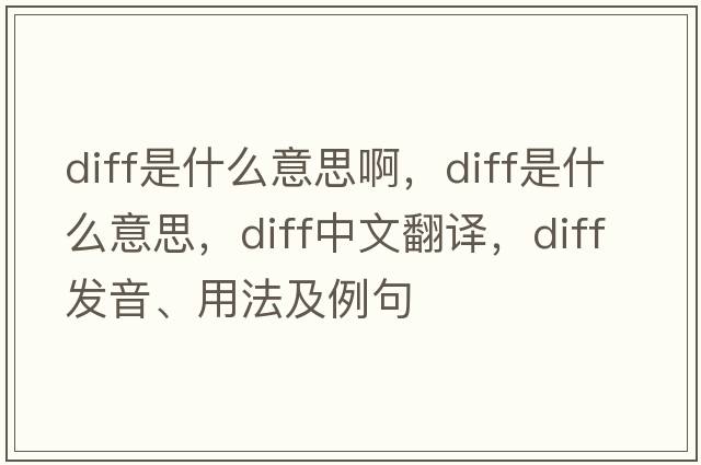 diff是什么意思啊，diff是什么意思，diff中文翻譯，diff發(fā)音、用法及例句