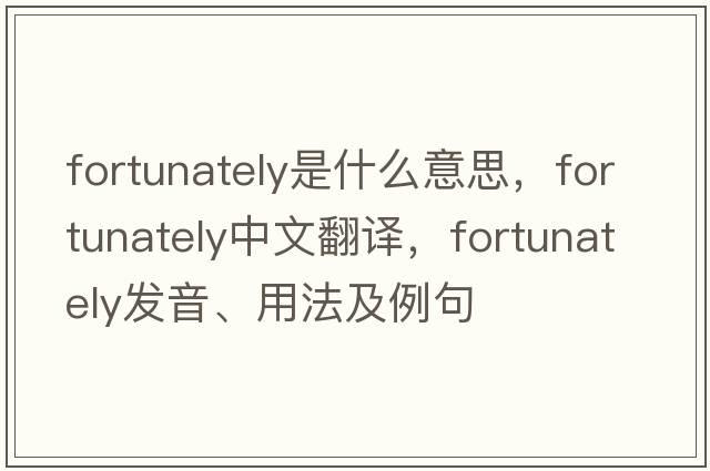 fortunately是什么意思，fortunately中文翻譯，fortunately發(fā)音、用法及例句