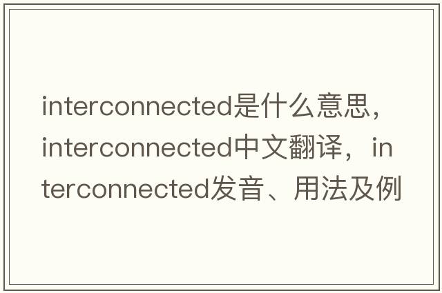 interconnected是什么意思，interconnected中文翻譯，interconnected發(fā)音、用法及例句