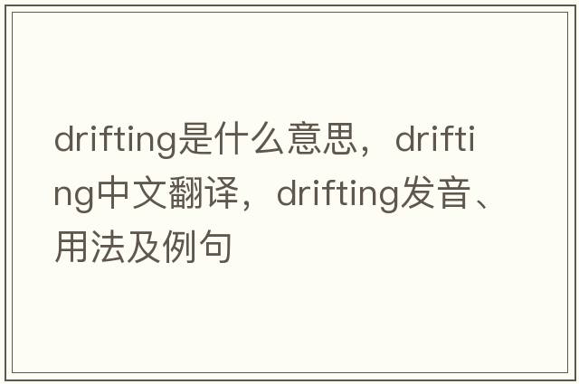 drifting是什么意思，drifting中文翻譯，drifting發(fā)音、用法及例句