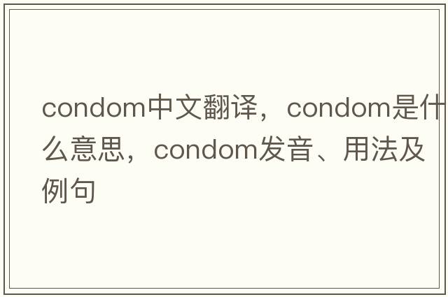 condom中文翻譯，condom是什么意思，condom發(fā)音、用法及例句
