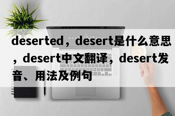 deserted，desert是什么意思，desert中文翻譯，desert發(fā)音、用法及例句