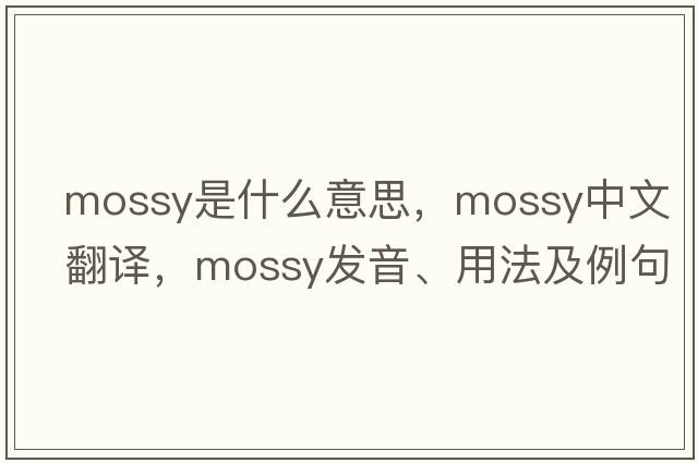 mossy是什么意思，mossy中文翻譯，mossy發(fā)音、用法及例句