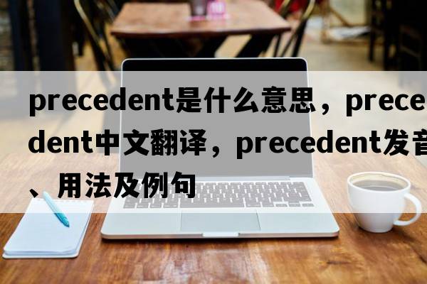 precedent是什么意思，precedent中文翻譯，precedent發(fā)音、用法及例句