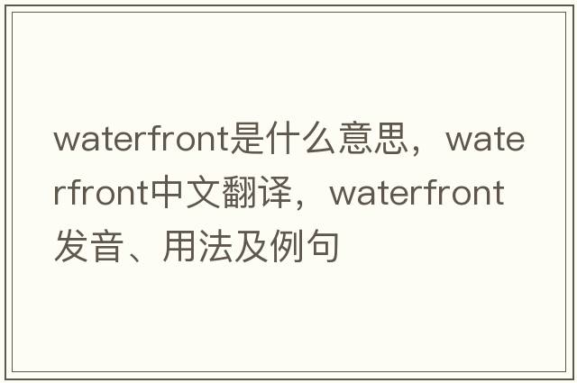 waterfront是什么意思，waterfront中文翻譯，waterfront發(fā)音、用法及例句