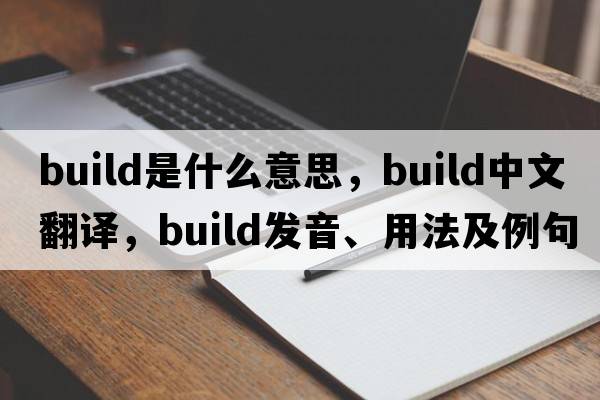 build是什么意思，build中文翻譯，build發(fā)音、用法及例句