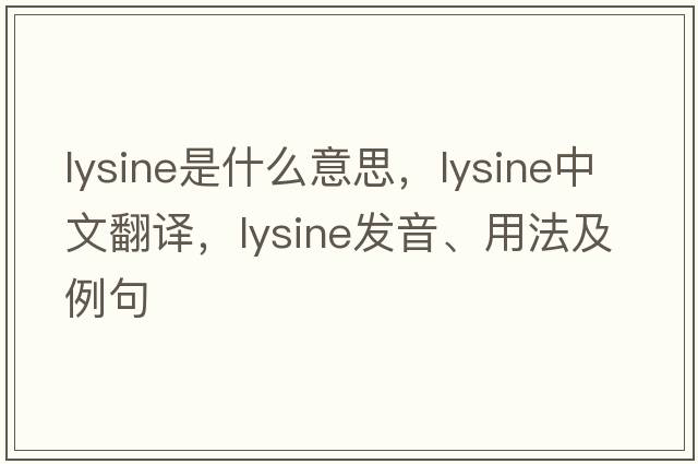 lysine是什么意思，lysine中文翻譯，lysine發(fā)音、用法及例句