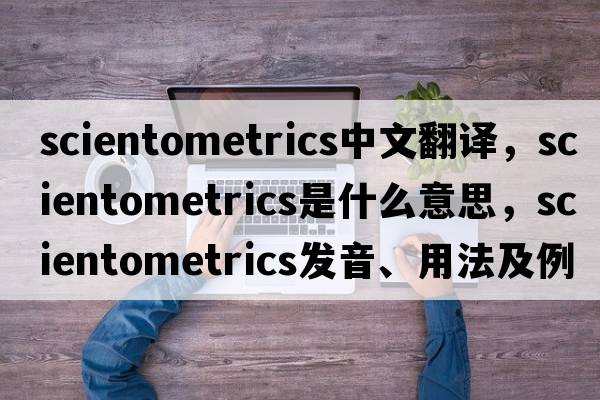 scientometrics中文翻譯，scientometrics是什么意思，scientometrics發(fā)音、用法及例句