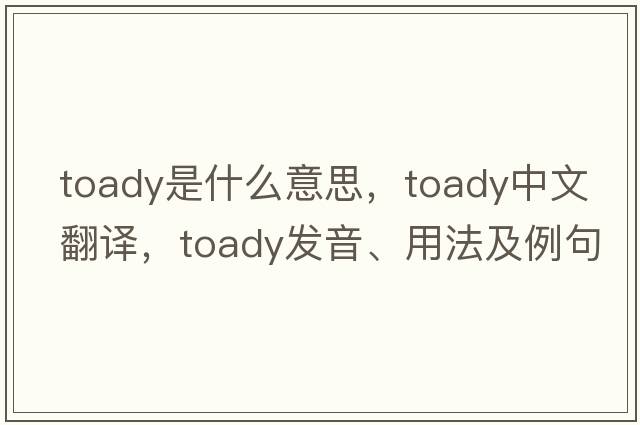 toady是什么意思，toady中文翻譯，toady發(fā)音、用法及例句