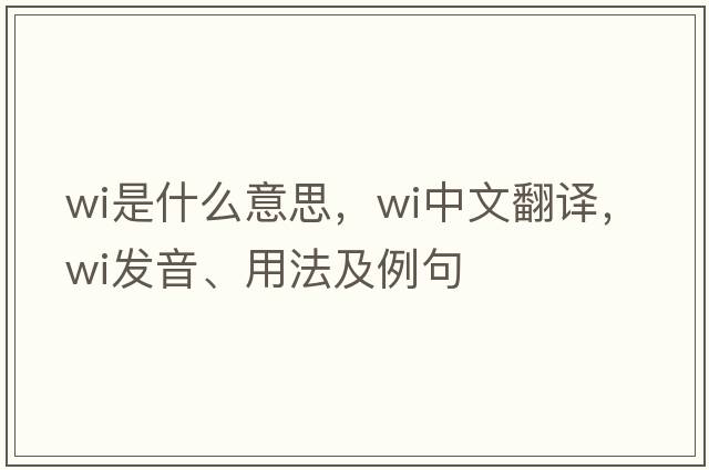 wi是什么意思，wi中文翻譯，wi發(fā)音、用法及例句