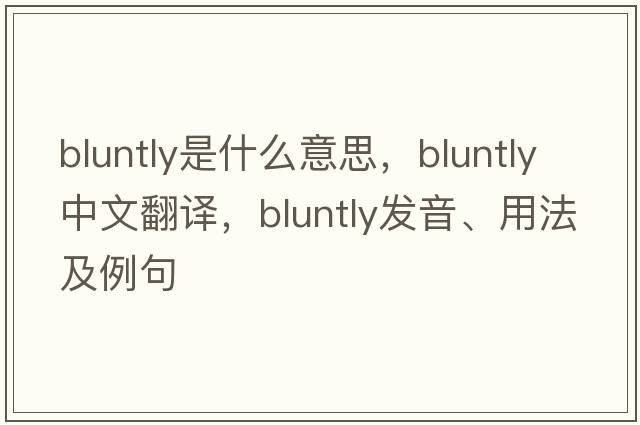 bluntly是什么意思，bluntly中文翻譯，bluntly發(fā)音、用法及例句