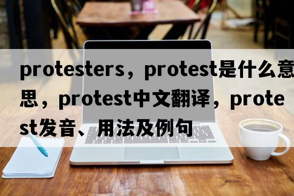 protesters，protest是什么意思，protest中文翻譯，protest發(fā)音、用法及例句