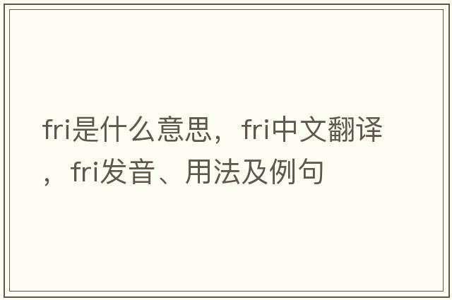 fri是什么意思，fri中文翻譯，fri發(fā)音、用法及例句