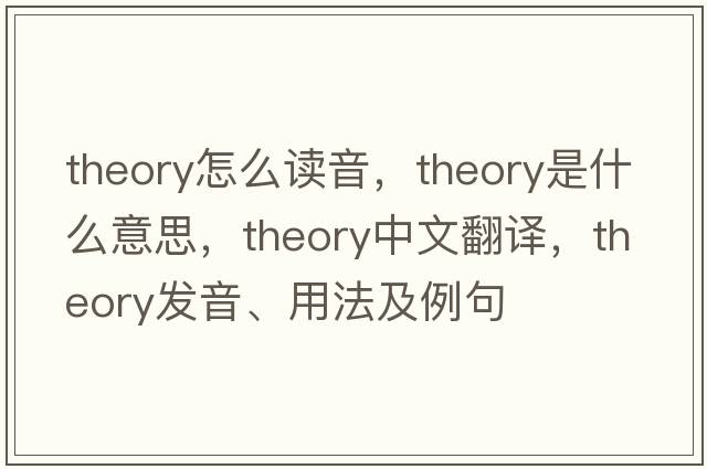 theory怎么讀音，theory是什么意思，theory中文翻譯，theory發(fā)音、用法及例句