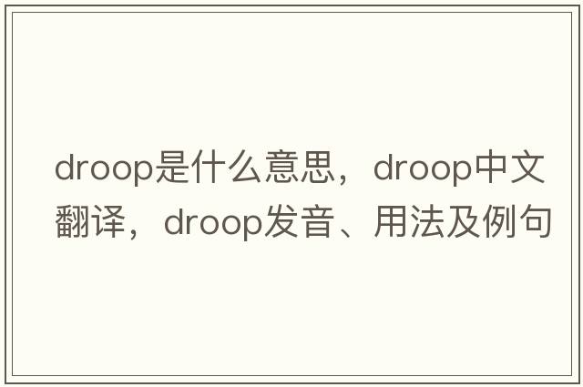 droop是什么意思，droop中文翻譯，droop發(fā)音、用法及例句