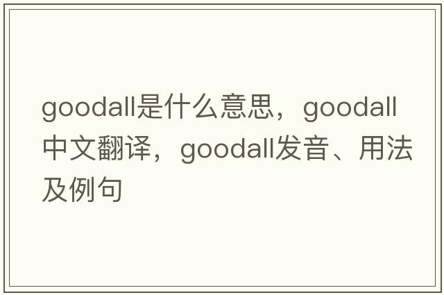 Goodall是什么意思，Goodall中文翻譯，Goodall發(fā)音、用法及例句