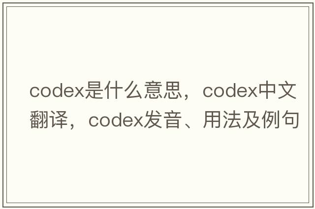 codex是什么意思，codex中文翻譯，codex發(fā)音、用法及例句