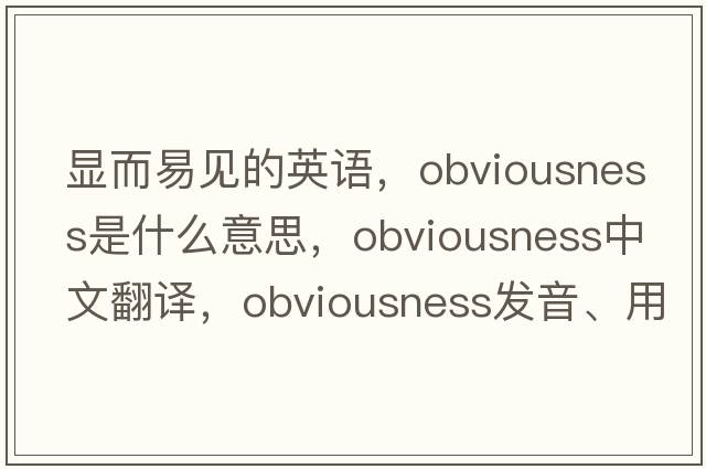 顯而易見的英語，obviousness是什么意思，obviousness中文翻譯，obviousness發(fā)音、用法及例句
