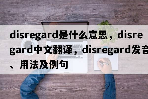 disregard是什么意思，disregard中文翻譯，disregard發(fā)音、用法及例句
