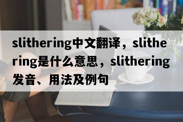 slithering中文翻譯，slithering是什么意思，slithering發(fā)音、用法及例句