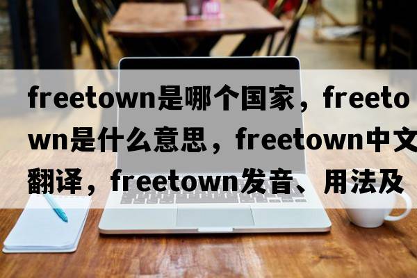 freetown是哪個(gè)國(guó)家，F(xiàn)reetown是什么意思，F(xiàn)reetown中文翻譯，F(xiàn)reetown發(fā)音、用法及例句