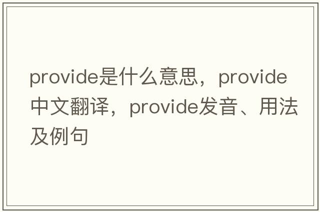 provide是什么意思，provide中文翻譯，provide發(fā)音、用法及例句