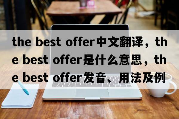 the best offer中文翻譯，the best offer是什么意思，the best offer發(fā)音、用法及例句