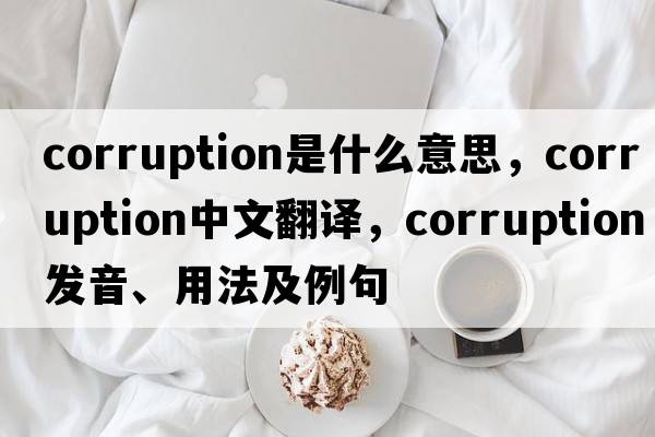 corruption是什么意思，corruption中文翻譯，corruption發(fā)音、用法及例句