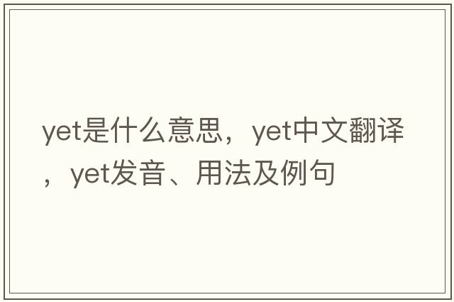 yet是什么意思，yet中文翻譯，yet發(fā)音、用法及例句