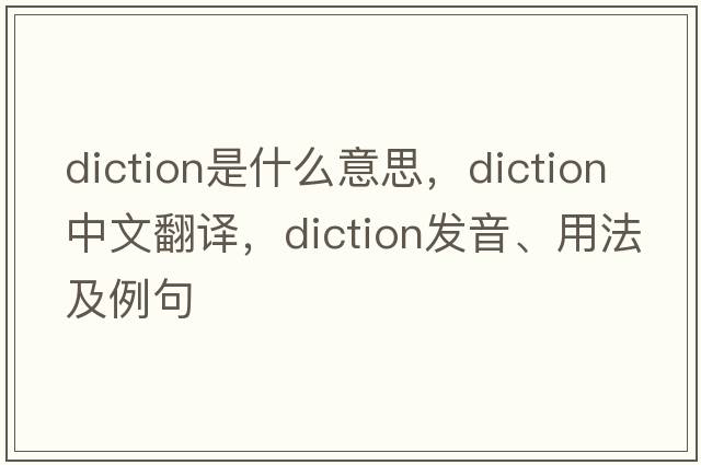 diction是什么意思，diction中文翻譯，diction發(fā)音、用法及例句