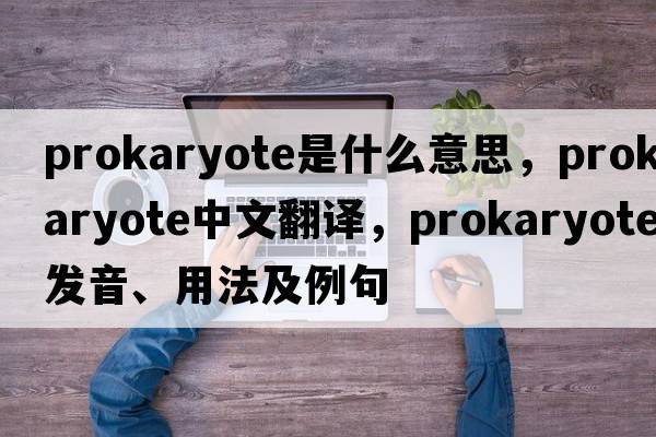 prokaryote是什么意思，prokaryote中文翻譯，prokaryote發(fā)音、用法及例句